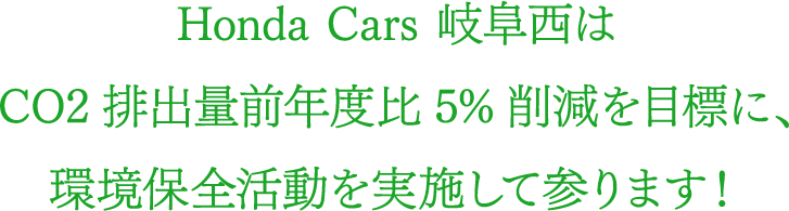 Honda Cars 岐阜西はCO2排出量前年度比5%削減を目標に、環境保全活動を実施して参ります！